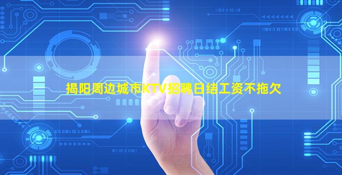 揭阳周边城市KTV招聘日结工资不拖欠